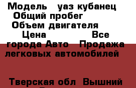  › Модель ­ уаз кубанец › Общий пробег ­ 6 000 › Объем двигателя ­ 2 › Цена ­ 220 000 - Все города Авто » Продажа легковых автомобилей   . Тверская обл.,Вышний Волочек г.